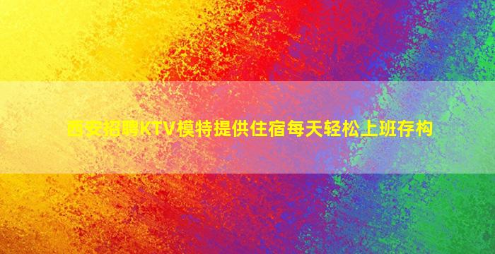 西安招聘KTV模特提供住宿每天轻松上班存构
